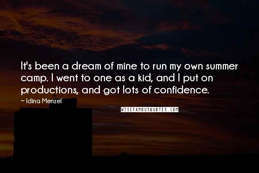 Idina Menzel Quotes: It's been a dream of mine to run my own summer camp. I went to one as a kid, and I put on productions, and got lots of confidence.