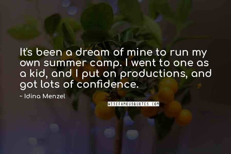 Idina Menzel Quotes: It's been a dream of mine to run my own summer camp. I went to one as a kid, and I put on productions, and got lots of confidence.