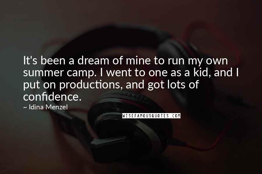 Idina Menzel Quotes: It's been a dream of mine to run my own summer camp. I went to one as a kid, and I put on productions, and got lots of confidence.