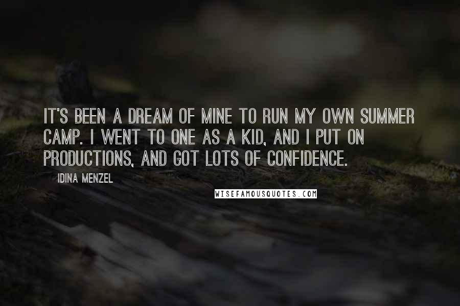 Idina Menzel Quotes: It's been a dream of mine to run my own summer camp. I went to one as a kid, and I put on productions, and got lots of confidence.