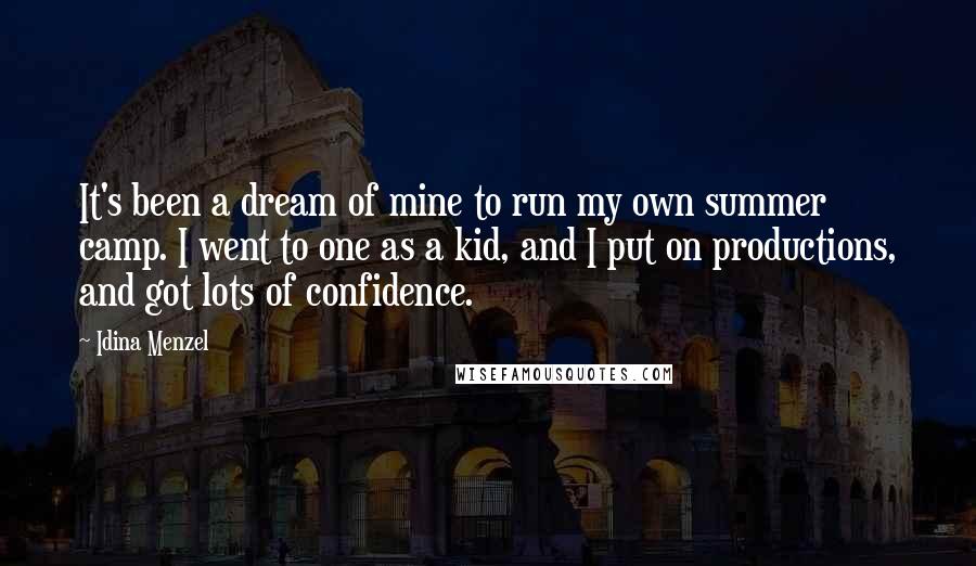 Idina Menzel Quotes: It's been a dream of mine to run my own summer camp. I went to one as a kid, and I put on productions, and got lots of confidence.