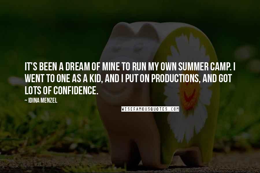 Idina Menzel Quotes: It's been a dream of mine to run my own summer camp. I went to one as a kid, and I put on productions, and got lots of confidence.