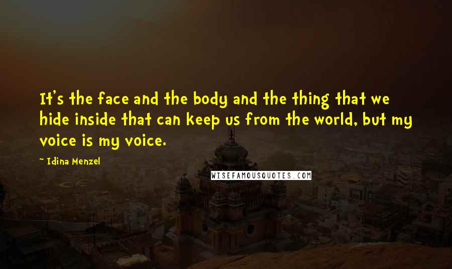 Idina Menzel Quotes: It's the face and the body and the thing that we hide inside that can keep us from the world, but my voice is my voice.