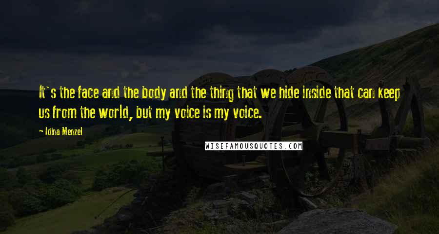 Idina Menzel Quotes: It's the face and the body and the thing that we hide inside that can keep us from the world, but my voice is my voice.