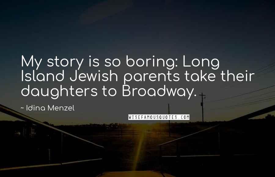 Idina Menzel Quotes: My story is so boring: Long Island Jewish parents take their daughters to Broadway.