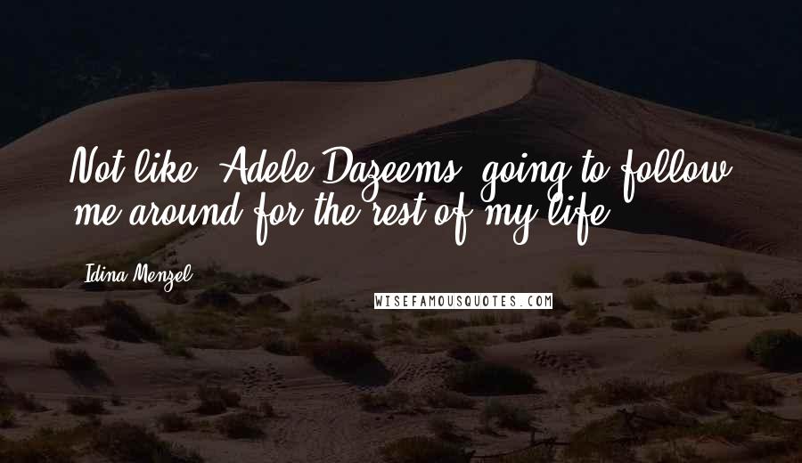 Idina Menzel Quotes: Not like [Adele Dazeems] going to follow me around for the rest of my life.