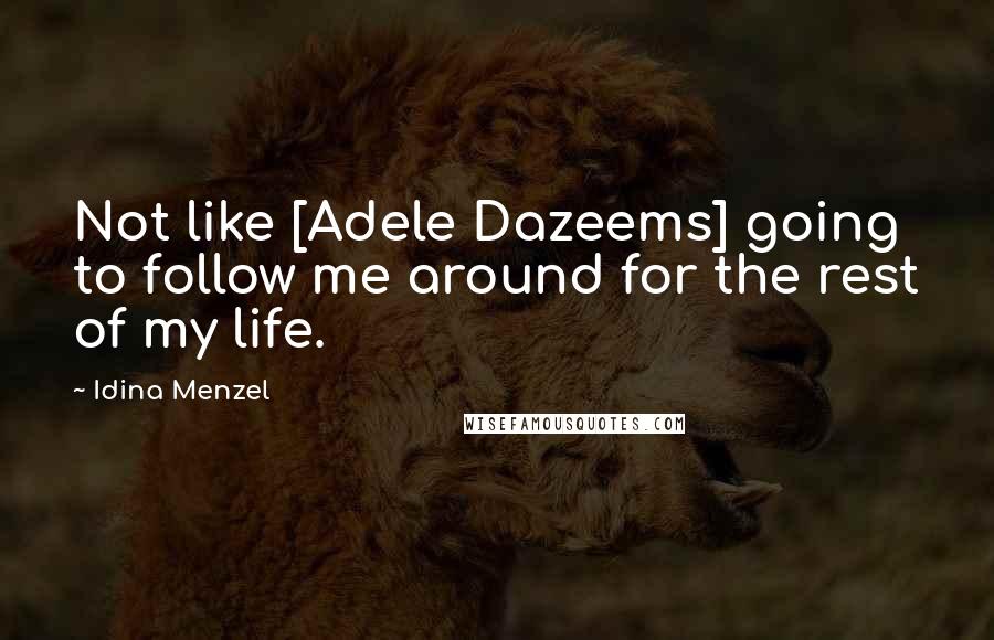 Idina Menzel Quotes: Not like [Adele Dazeems] going to follow me around for the rest of my life.