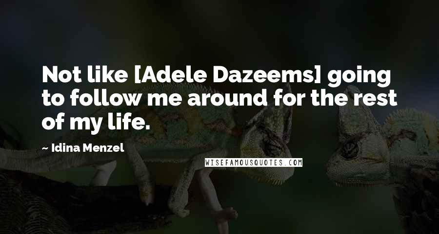 Idina Menzel Quotes: Not like [Adele Dazeems] going to follow me around for the rest of my life.