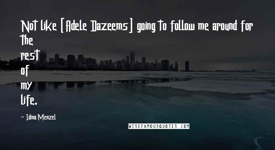 Idina Menzel Quotes: Not like [Adele Dazeems] going to follow me around for the rest of my life.