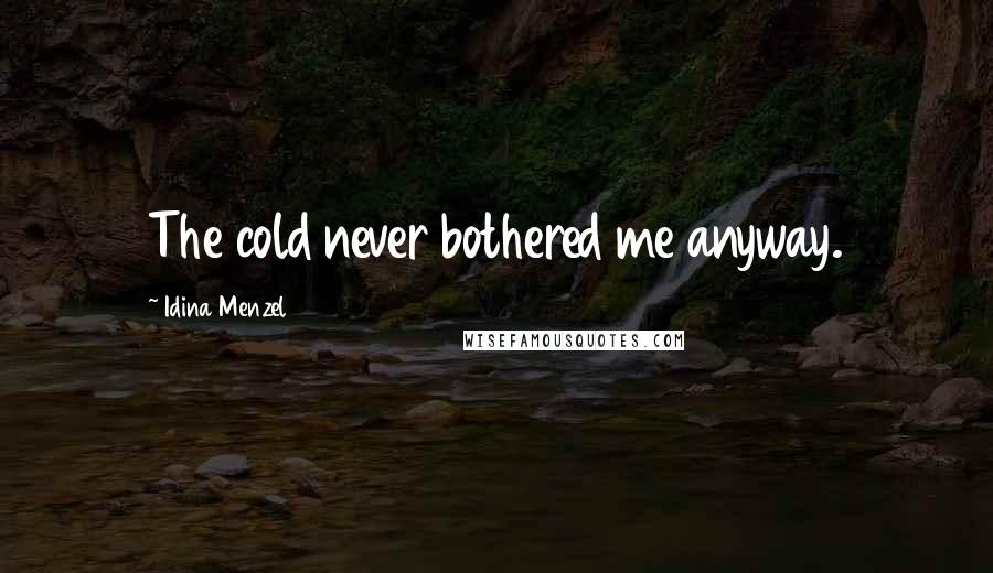 Idina Menzel Quotes: The cold never bothered me anyway.