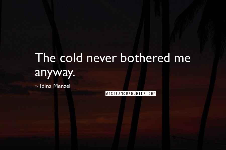 Idina Menzel Quotes: The cold never bothered me anyway.