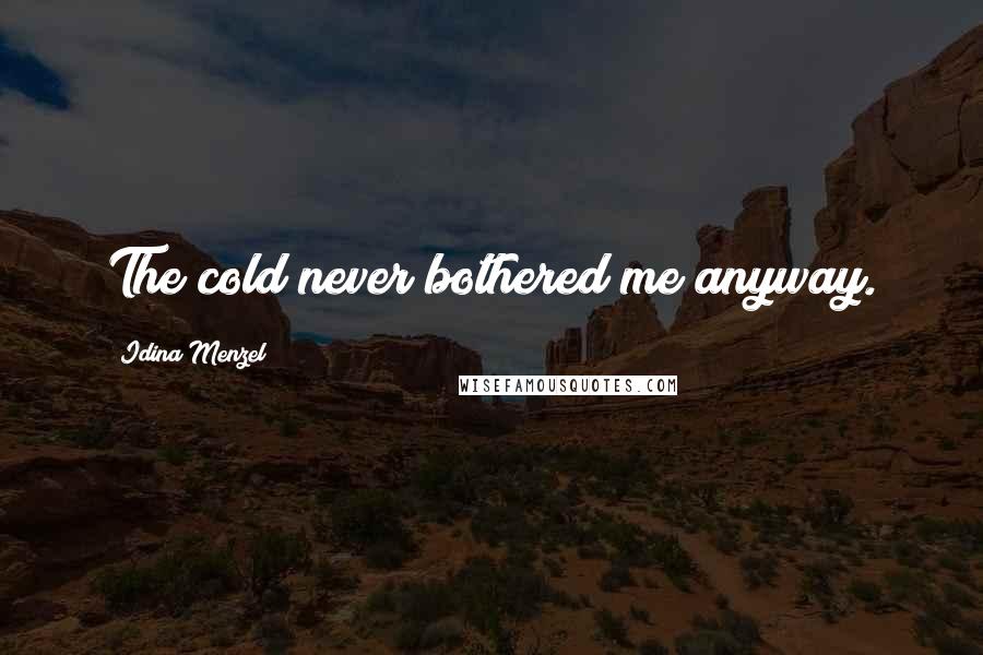 Idina Menzel Quotes: The cold never bothered me anyway.