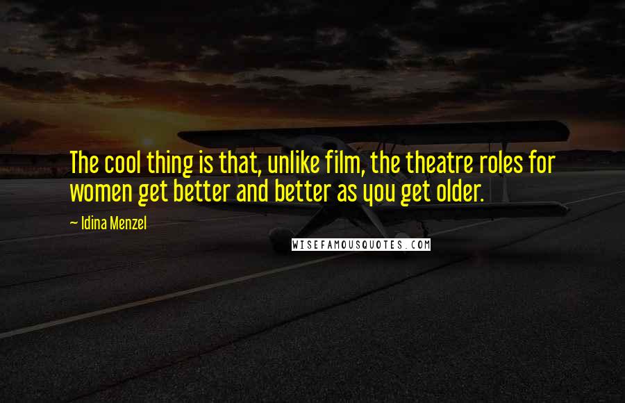 Idina Menzel Quotes: The cool thing is that, unlike film, the theatre roles for women get better and better as you get older.