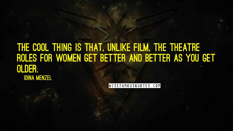 Idina Menzel Quotes: The cool thing is that, unlike film, the theatre roles for women get better and better as you get older.