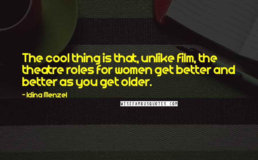 Idina Menzel Quotes: The cool thing is that, unlike film, the theatre roles for women get better and better as you get older.