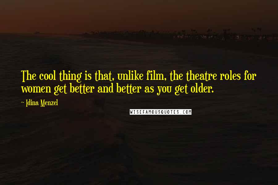 Idina Menzel Quotes: The cool thing is that, unlike film, the theatre roles for women get better and better as you get older.