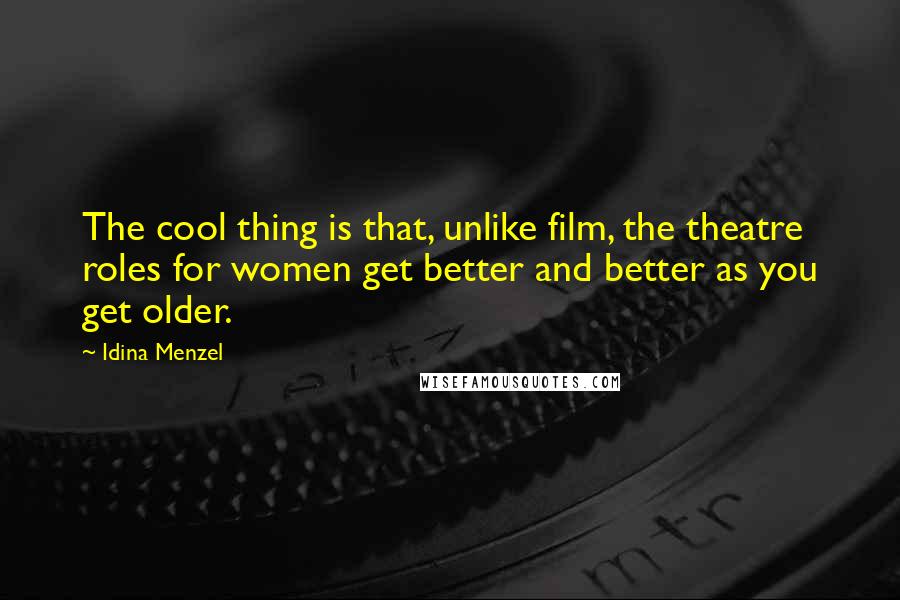 Idina Menzel Quotes: The cool thing is that, unlike film, the theatre roles for women get better and better as you get older.