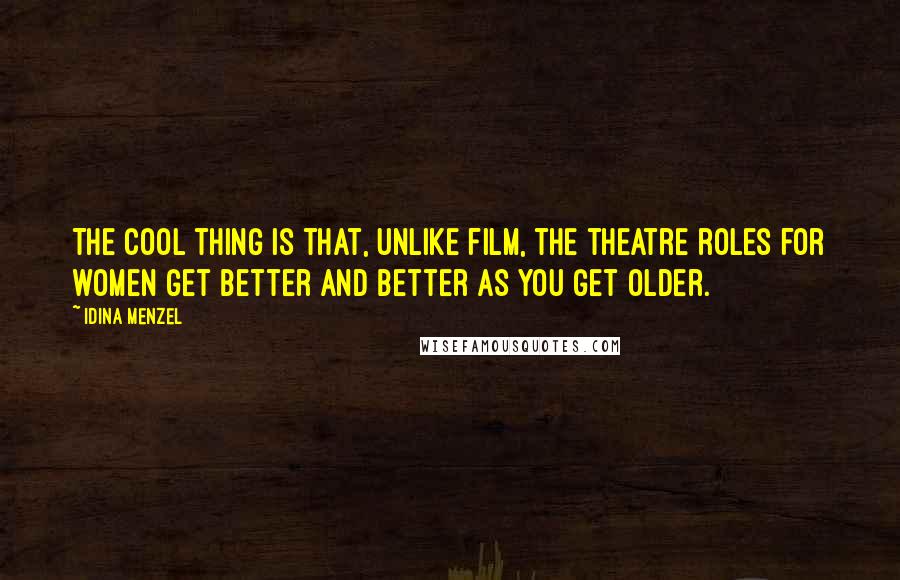 Idina Menzel Quotes: The cool thing is that, unlike film, the theatre roles for women get better and better as you get older.