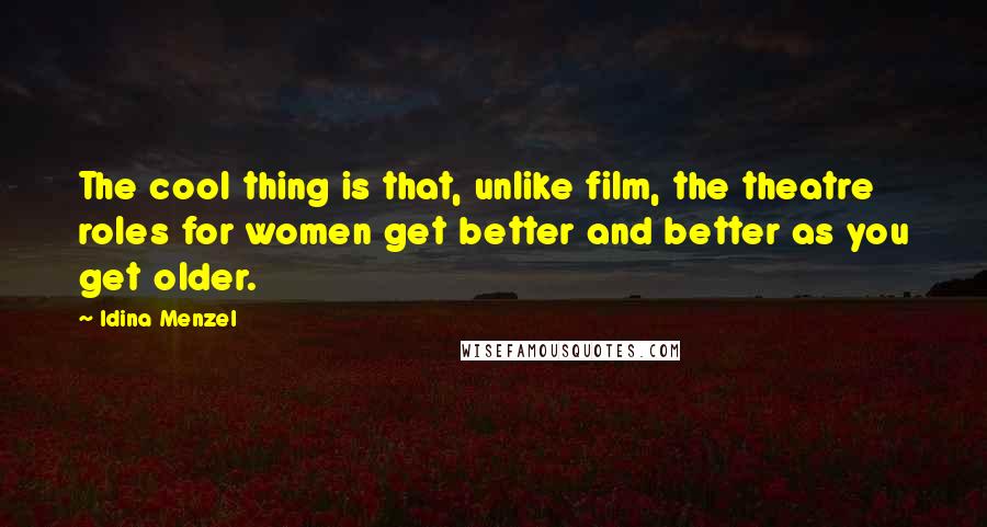 Idina Menzel Quotes: The cool thing is that, unlike film, the theatre roles for women get better and better as you get older.