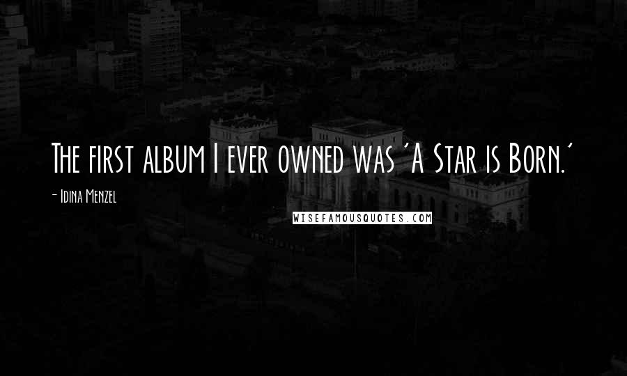 Idina Menzel Quotes: The first album I ever owned was 'A Star is Born.'