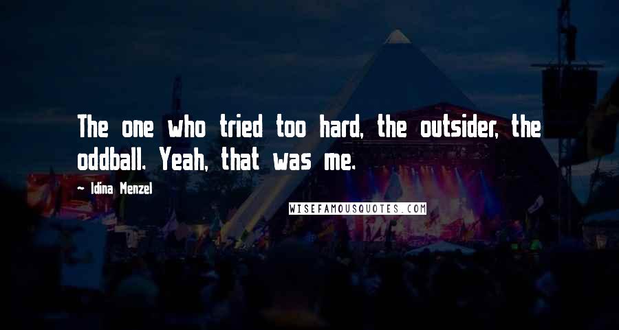 Idina Menzel Quotes: The one who tried too hard, the outsider, the oddball. Yeah, that was me.