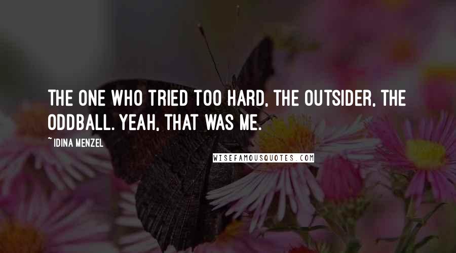 Idina Menzel Quotes: The one who tried too hard, the outsider, the oddball. Yeah, that was me.