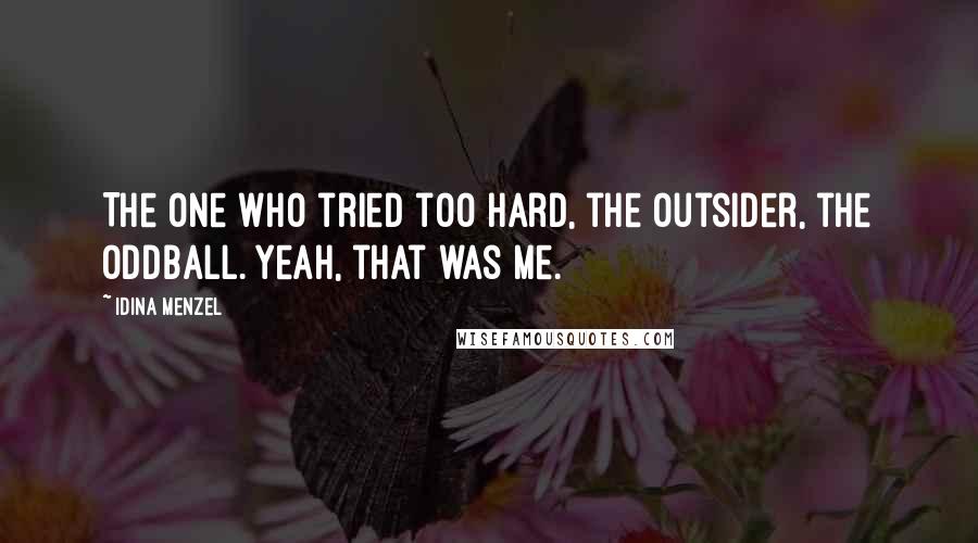 Idina Menzel Quotes: The one who tried too hard, the outsider, the oddball. Yeah, that was me.