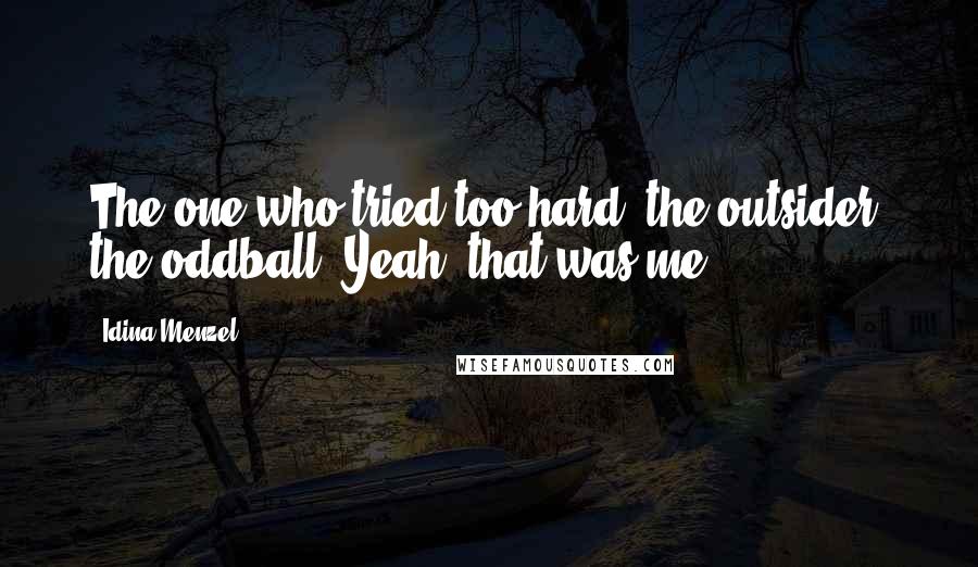 Idina Menzel Quotes: The one who tried too hard, the outsider, the oddball. Yeah, that was me.