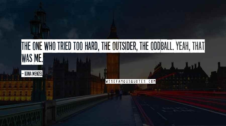 Idina Menzel Quotes: The one who tried too hard, the outsider, the oddball. Yeah, that was me.