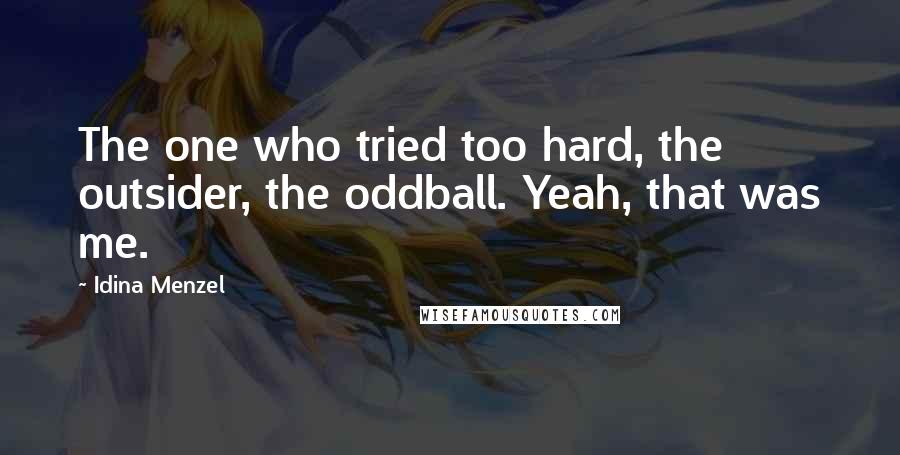 Idina Menzel Quotes: The one who tried too hard, the outsider, the oddball. Yeah, that was me.