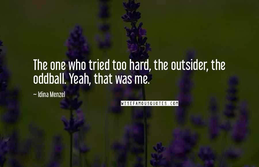 Idina Menzel Quotes: The one who tried too hard, the outsider, the oddball. Yeah, that was me.