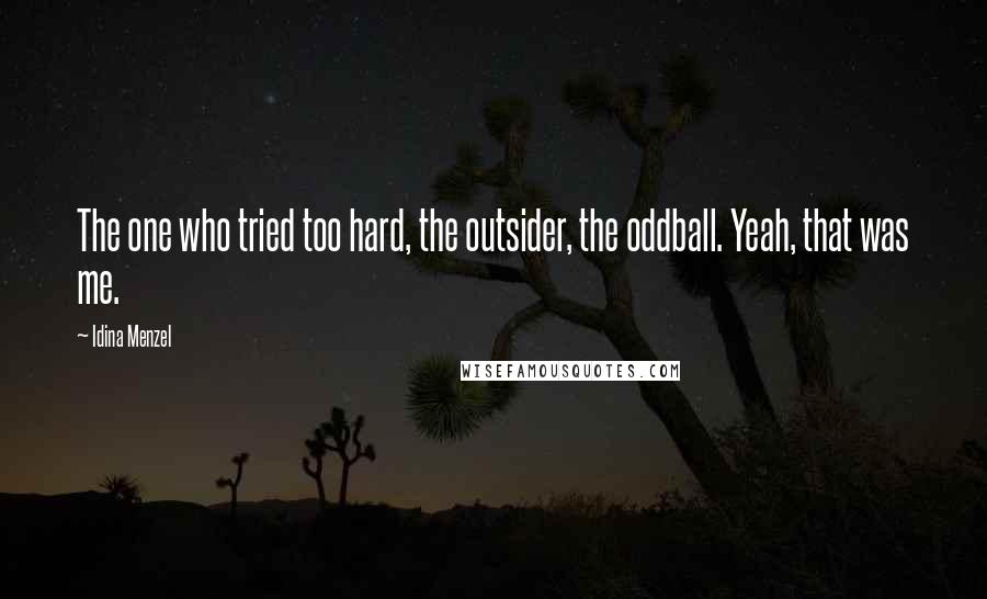 Idina Menzel Quotes: The one who tried too hard, the outsider, the oddball. Yeah, that was me.