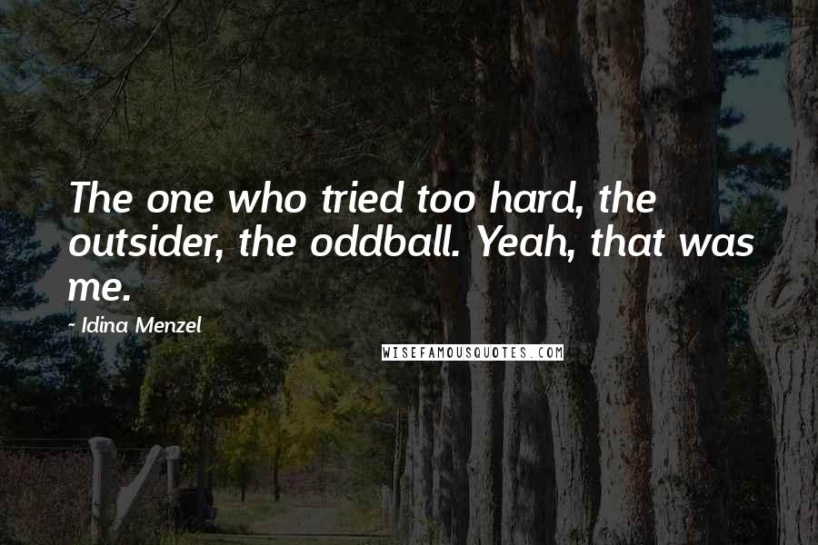 Idina Menzel Quotes: The one who tried too hard, the outsider, the oddball. Yeah, that was me.