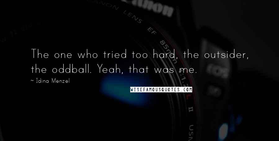 Idina Menzel Quotes: The one who tried too hard, the outsider, the oddball. Yeah, that was me.