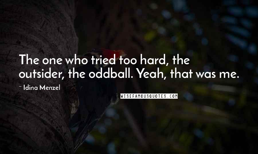 Idina Menzel Quotes: The one who tried too hard, the outsider, the oddball. Yeah, that was me.