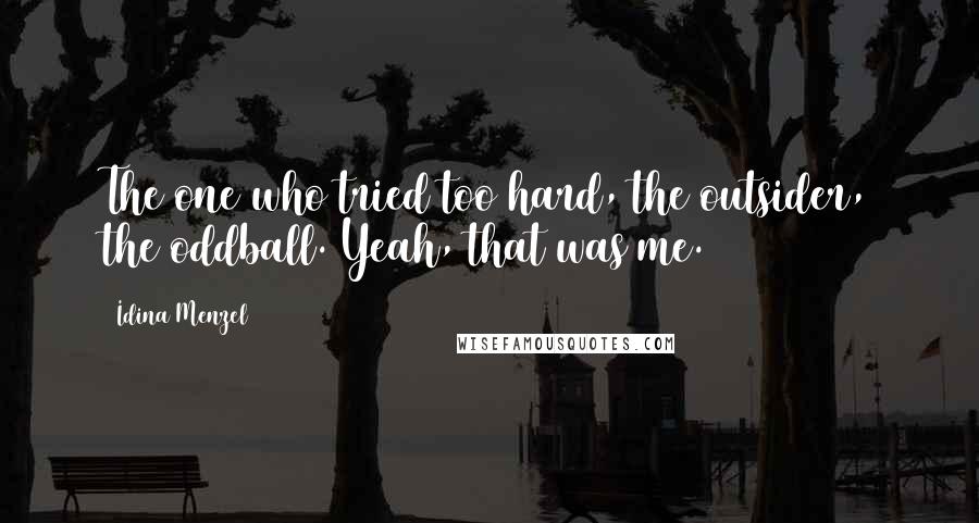 Idina Menzel Quotes: The one who tried too hard, the outsider, the oddball. Yeah, that was me.