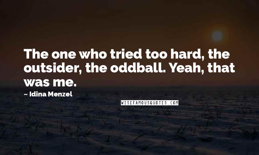 Idina Menzel Quotes: The one who tried too hard, the outsider, the oddball. Yeah, that was me.