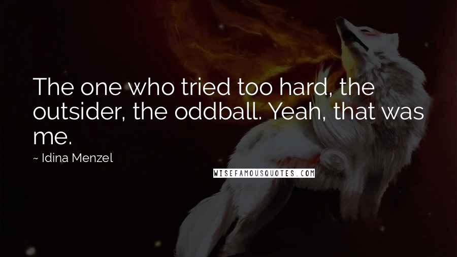 Idina Menzel Quotes: The one who tried too hard, the outsider, the oddball. Yeah, that was me.