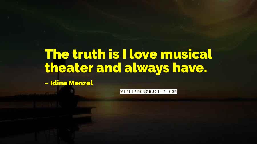 Idina Menzel Quotes: The truth is I love musical theater and always have.