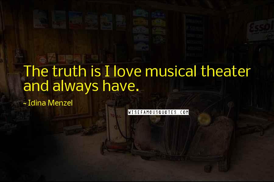 Idina Menzel Quotes: The truth is I love musical theater and always have.