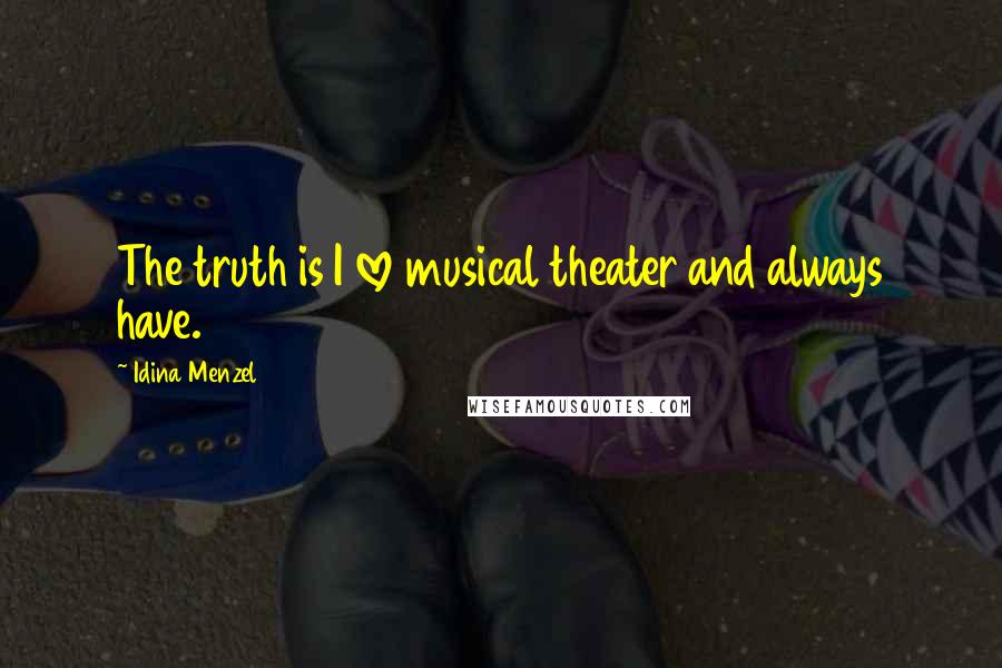 Idina Menzel Quotes: The truth is I love musical theater and always have.