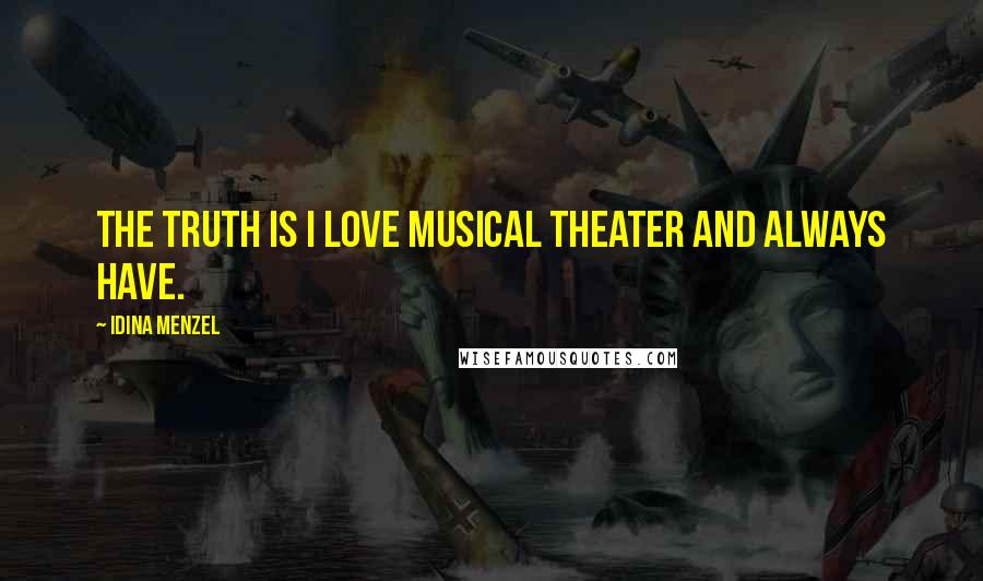 Idina Menzel Quotes: The truth is I love musical theater and always have.