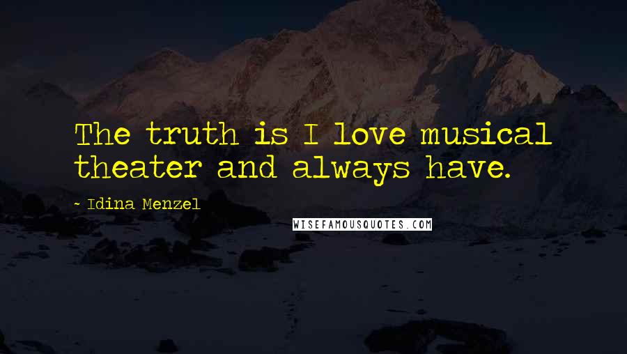 Idina Menzel Quotes: The truth is I love musical theater and always have.