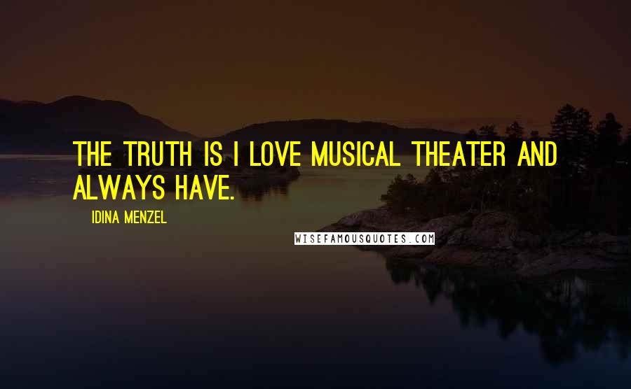 Idina Menzel Quotes: The truth is I love musical theater and always have.