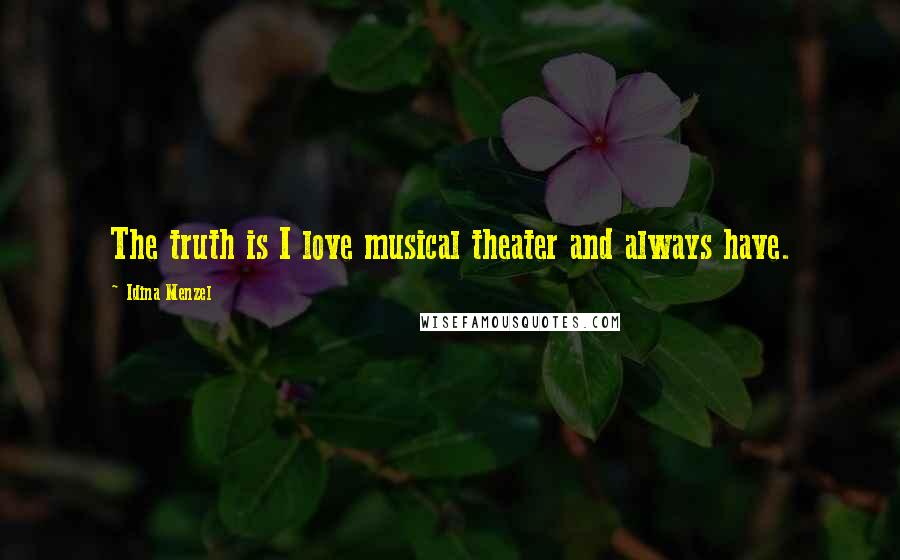 Idina Menzel Quotes: The truth is I love musical theater and always have.