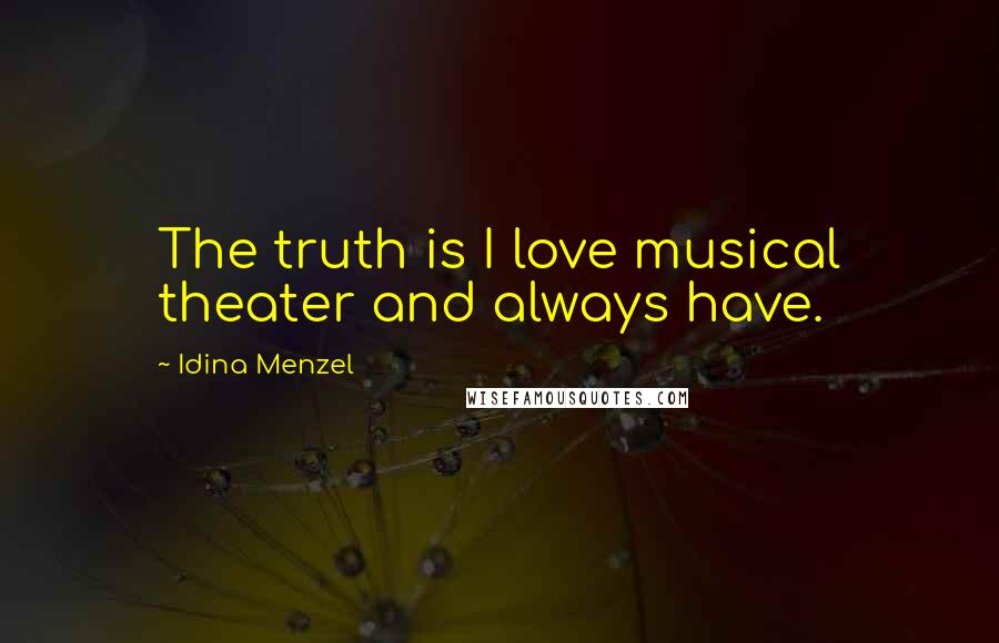 Idina Menzel Quotes: The truth is I love musical theater and always have.