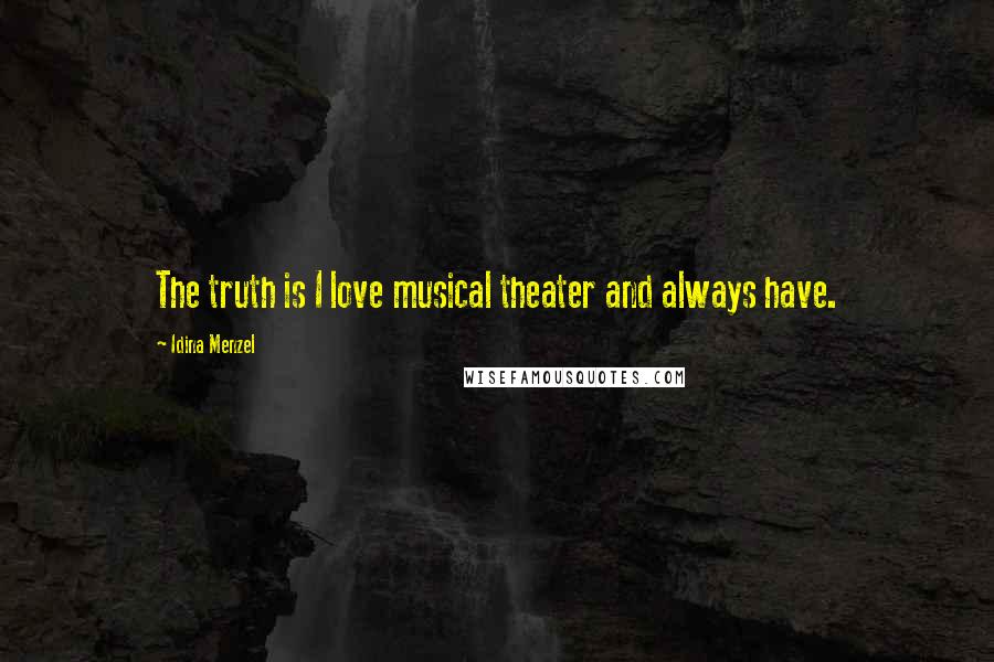 Idina Menzel Quotes: The truth is I love musical theater and always have.