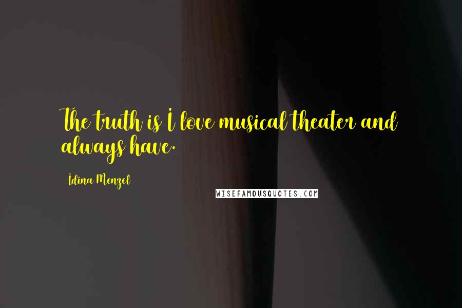 Idina Menzel Quotes: The truth is I love musical theater and always have.