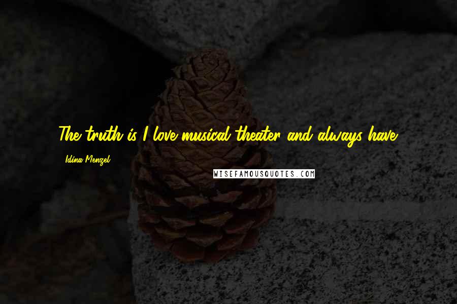 Idina Menzel Quotes: The truth is I love musical theater and always have.