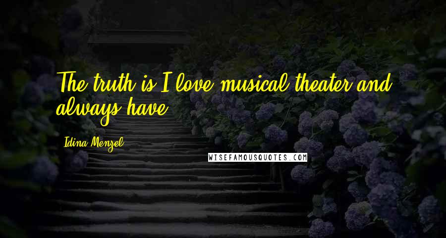 Idina Menzel Quotes: The truth is I love musical theater and always have.